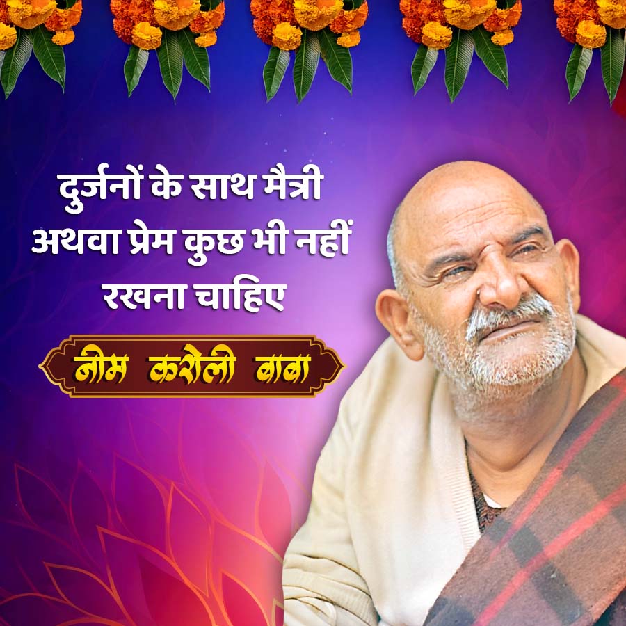 दुर्जनों के साथ मैत्री
अथवा प्रेम कुछ भी नहीं
रखना चाहिए
नीम करौली बाबा