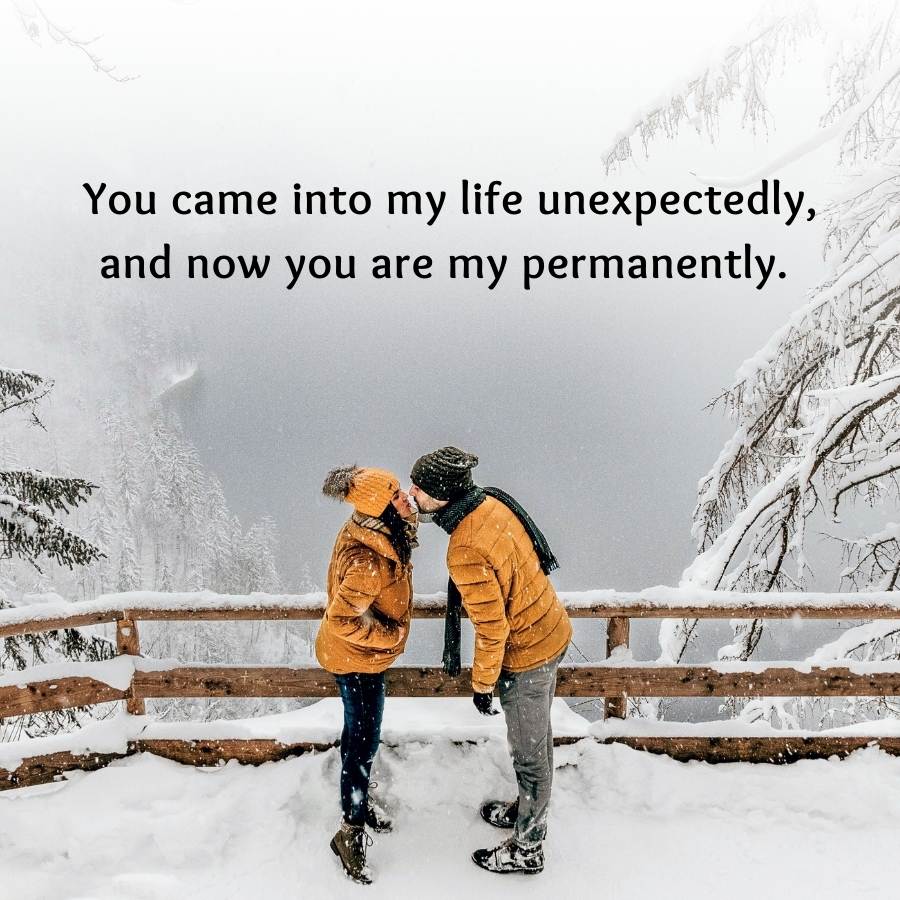 You came into my life unexpectedly,
and now you are my permanently.