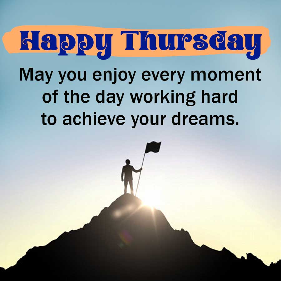 Happy Thursday
May you enjoy every moment
of the day working hard
to achieve your dreams.