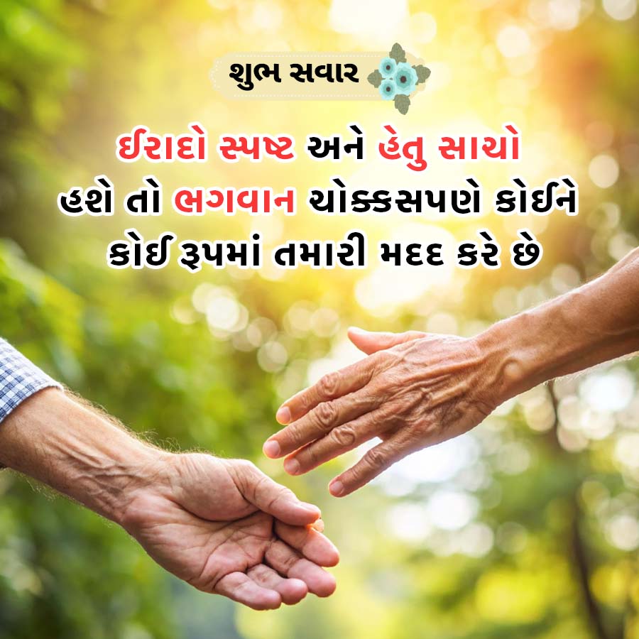 શુભ સવાર
ઈરાદો સ્પષ્ટ અને હેતુ સાચો
હશે તો ભગવાન ચોક્કસપણે કોઈને
કોઈ રૂપમાં તમારી મદદ કરે છે