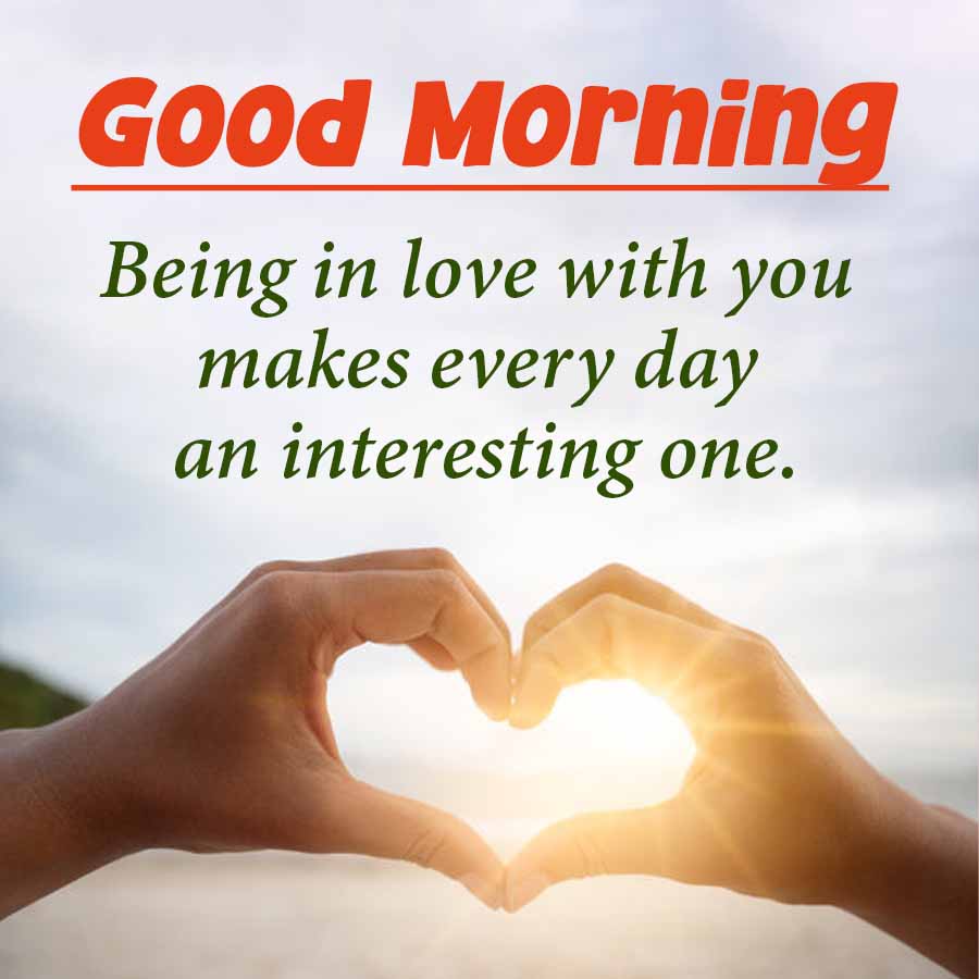 Good Morning
Being in love with you
makes every day
an interesting one.