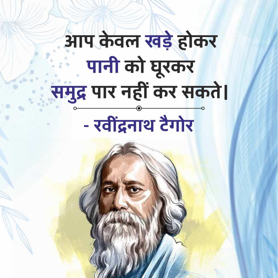 आप केवल खड़े होकर
पानी को घूरकर
समुद्र पार नहीं कर सकते।
- रवींद्रनाथ टैगोर