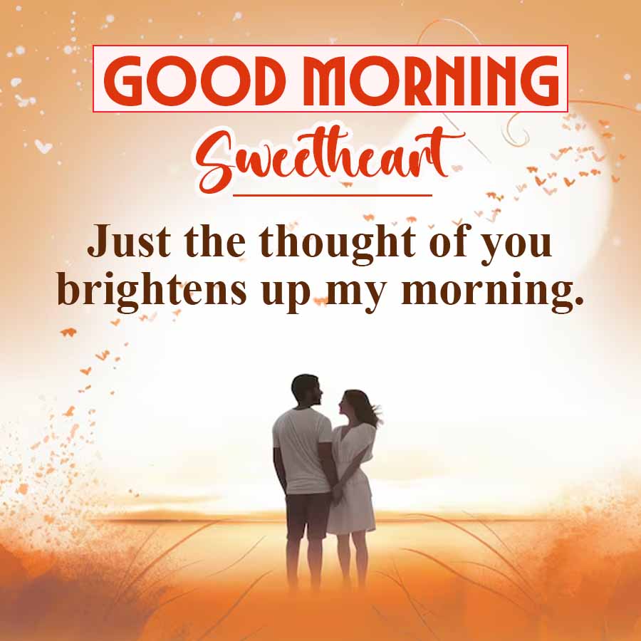 GOOD MORNING
Sweetheart
Just the thought of you
brightens up my morning.