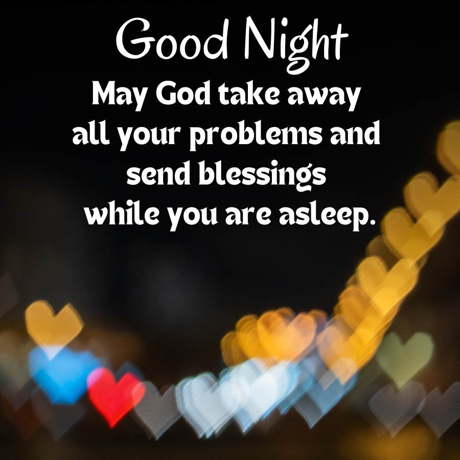 Good Night
May God take away
all your problems and
send blessings
while you are asleep.