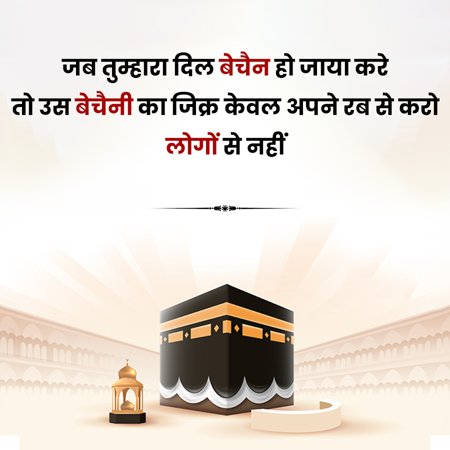 जब तुम्हारा दिल बेचैन हो जाया करे
तो उस बेचैनी का जिक्र केवल अपने रब से करो
लोगों से नहीं