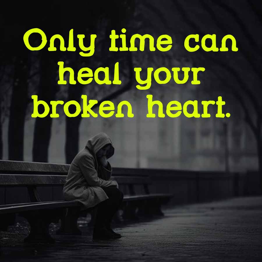 Only time can
heal your
broken heart.