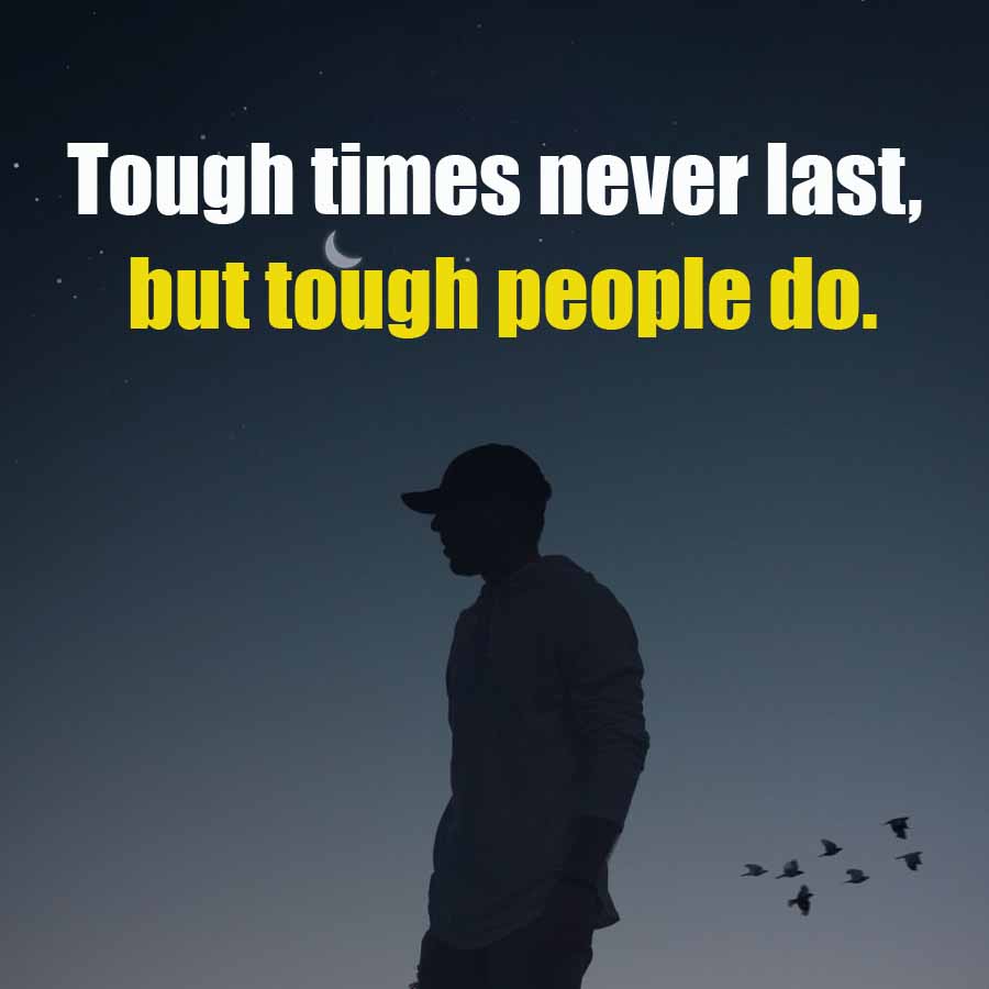 Tough times never last,
but tough people do.