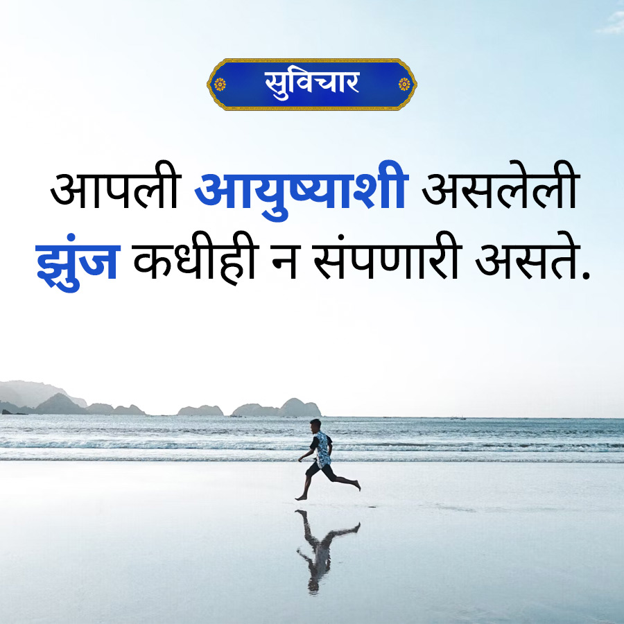 सुविचार
आपली आयुष्याशी असलेली
झुंज कधीही न संपणारी असते.