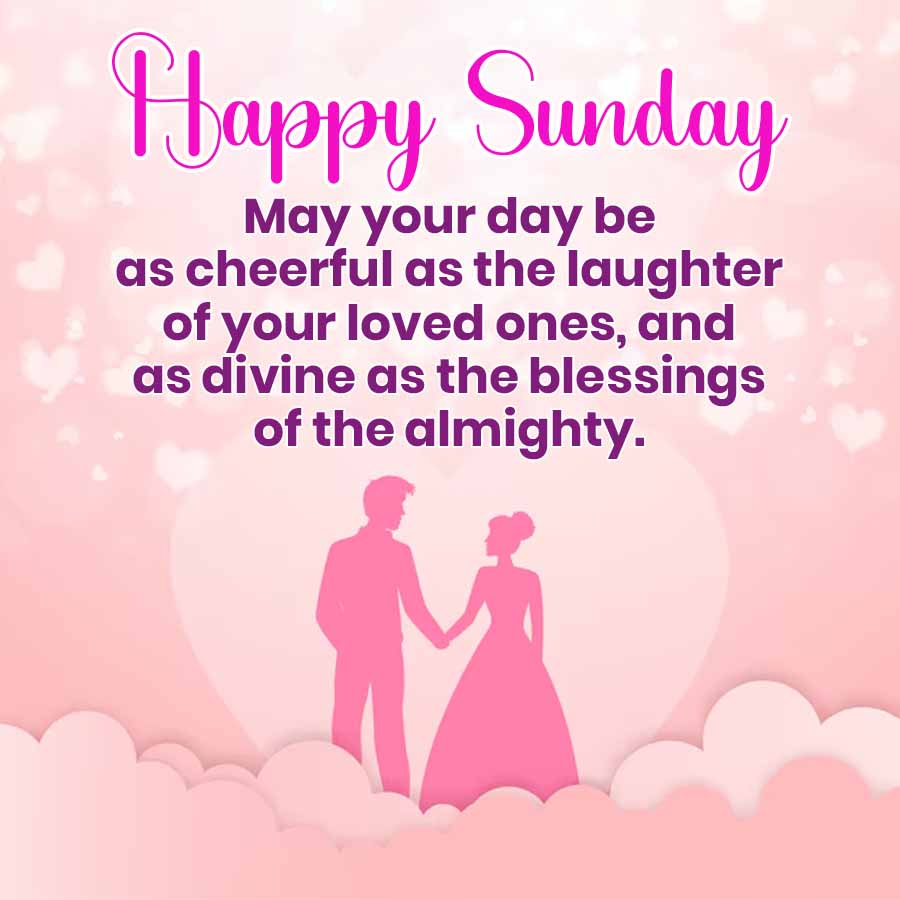 Happy Sunday
May your day be
as cheerful as the laughter
of your loved ones, and
as divine as the blessings
of the almighty.