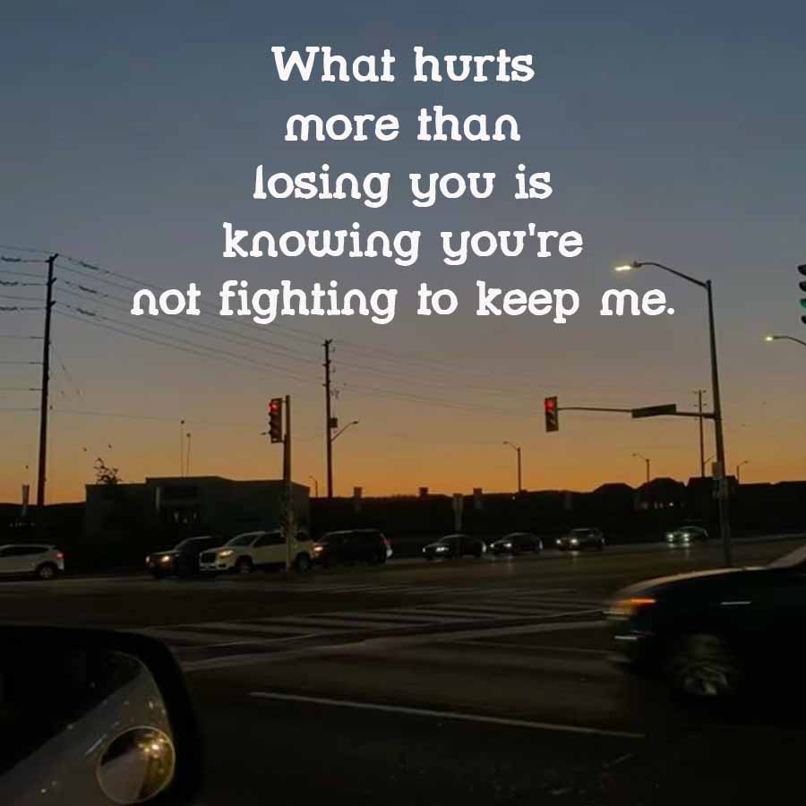 What hurts
more than
losing you is
knowing you're
not fighting to keep me.