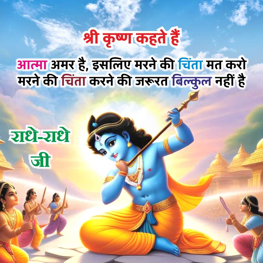 श्री कृष्ण कहते हैं।
आत्मा अमर है, इसलिए मरने की चिंता मत करो
मरने की चिंता करने की जरूरत बिल्कुल नहीं है
राधे-राधे
जी