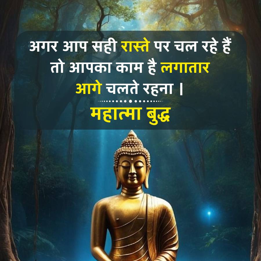 अगर आप सही रास्ते पर चल रहे हैं
तो आपका काम है लगातार
आगे चलते रहना |
महात्मा बुद्ध
