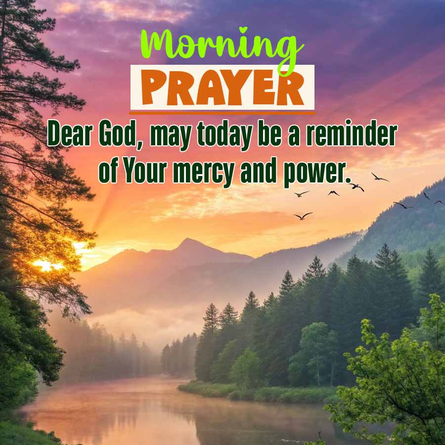 Morning
PRAYER
Dear God, may today be a reminder
of Your mercy and power.