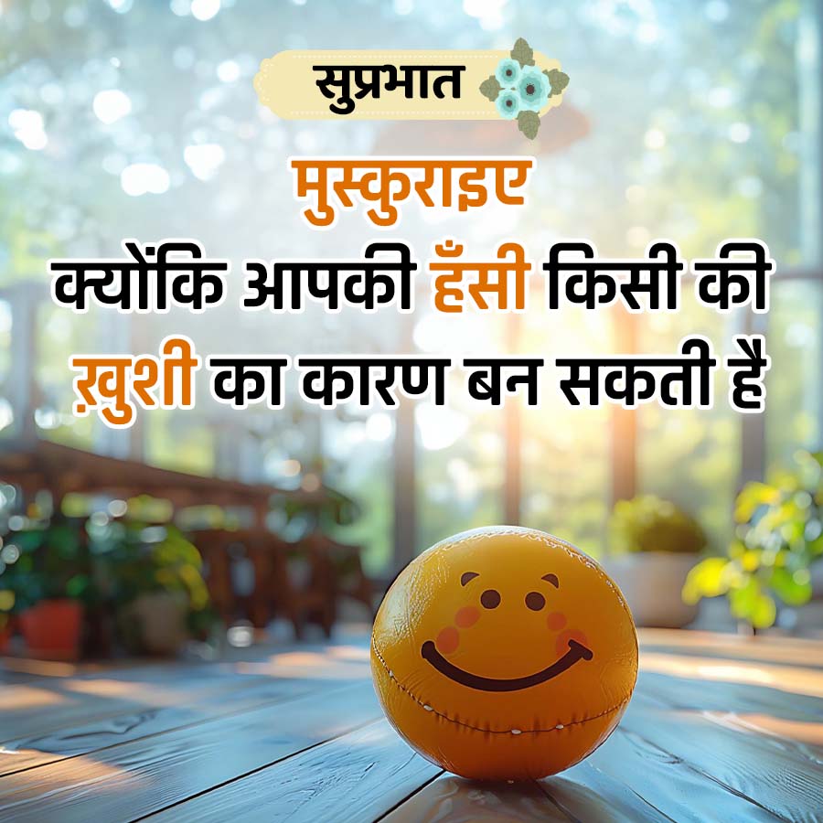 सुप्रभात
मुस्कुराइए
क्योंकि आपकी हँसी किसी की
ख़ुशी का कारण बन सकती है