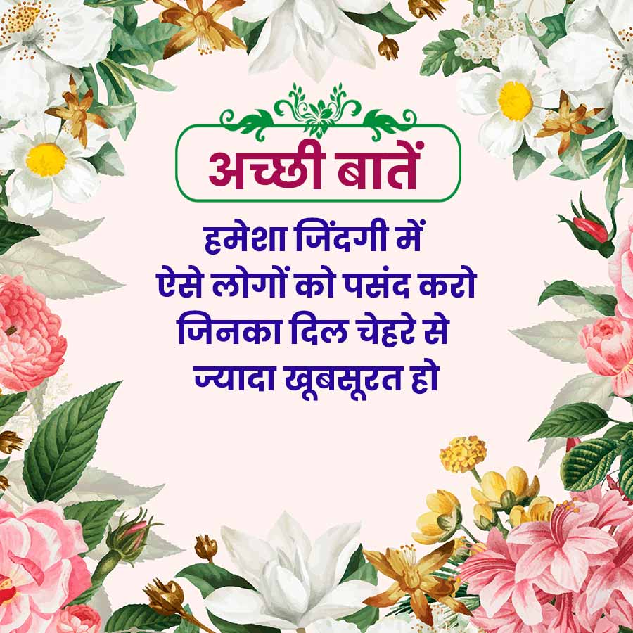 अच्छी बातें
हमेशा जिंदगी में
ऐसे लोगों को पसंद करो
जिनका दिल चेहरे से
ज्यादा खूबसूरत हो