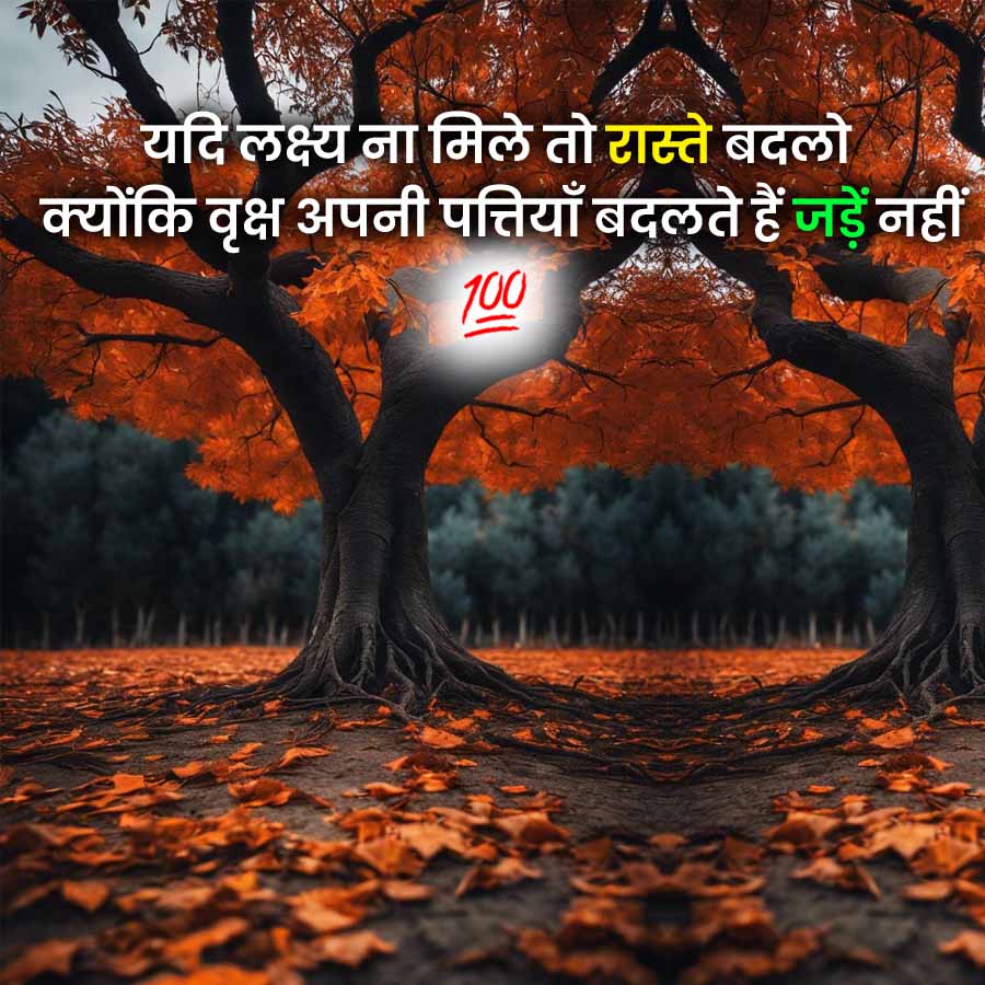 यदि लक्ष्य ना मिले तो रास्ते बदलो
क्योंकि वृक्ष अपनी पत्तियाँ बदलते हैं जड़ें नहीं
700
