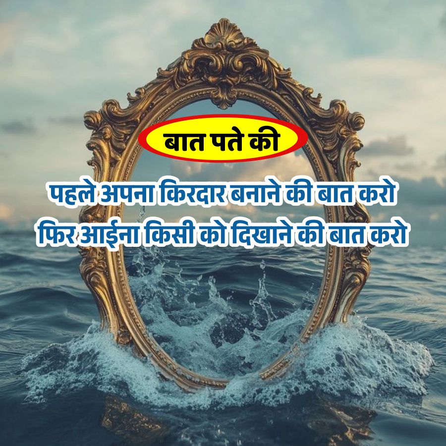 बात पते की
पहले अपना किरदार बनाने की बात करो
फिर आईना किसी को दिखाने की बात करो