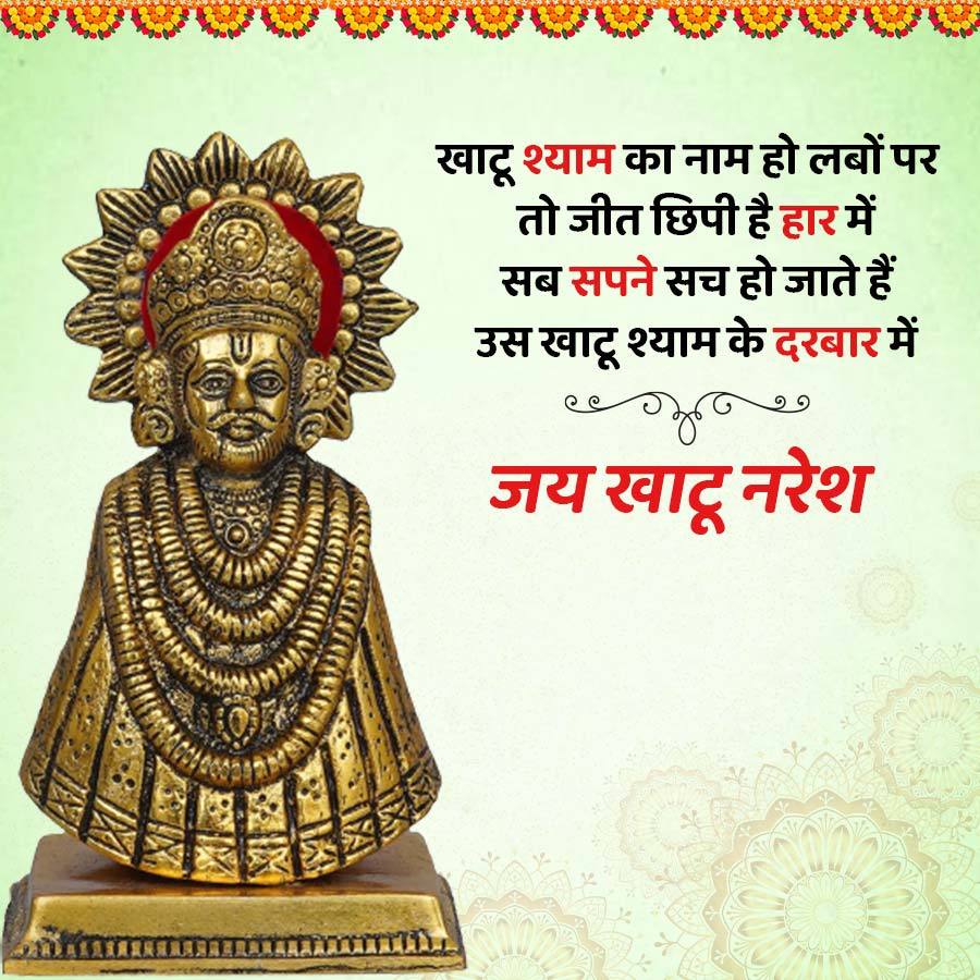 खाटू श्याम का नाम हो लबों पर
छिपी है हार में
सब सपने सच हो जाते हैं
उस खाटू श्याम के दरबार में
जय खाटू नरेश