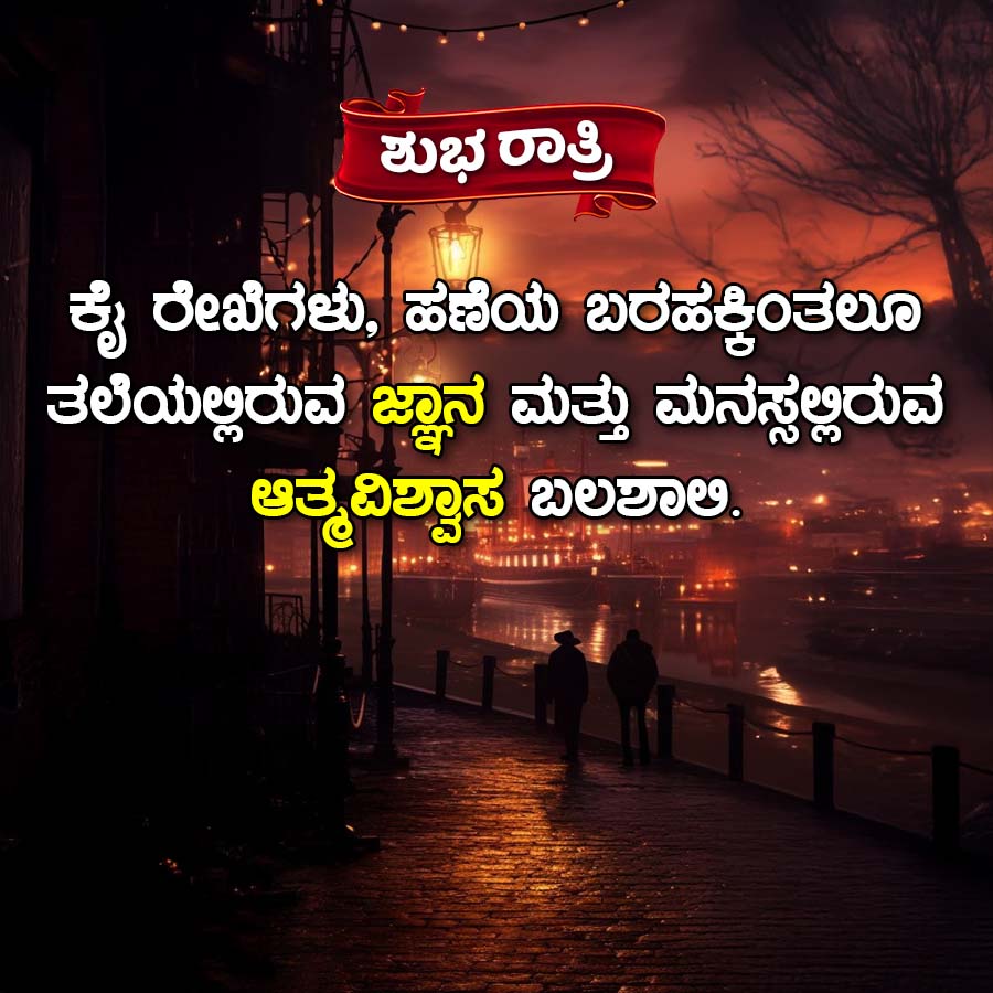 ಶುಭ ರಾತ್ರಿ
ಕೈ ರೇಖೆಗಳು, ಹಣೆಯ ಬರಹಕ್ಕಿಂತಲೂ
ತಲೆಯಲ್ಲಿರುವ ಜ್ಞಾನ ಮತ್ತು ಮನಸ್ಸಲ್ಲಿರುವ
ಆತ್ಮವಿಶ್ವಾಸ ಬಲಶಾಲಿ.
