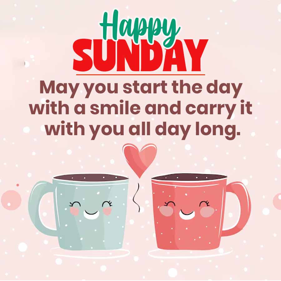 5
Happy
SUNDAY
May you start the day
with a smile and carry it
with you all day long.