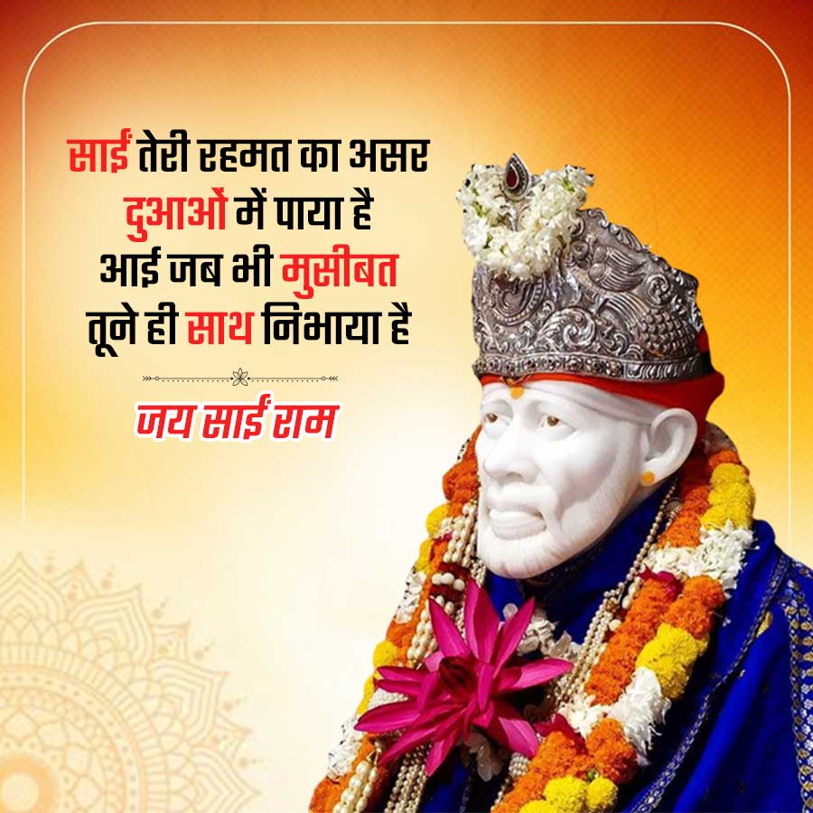 साईं तेरी रहमत का असर
दुआओं में पाया है
आई जब भी मुसीबत
तूने ही साथ निभाया है
जय साईं राम