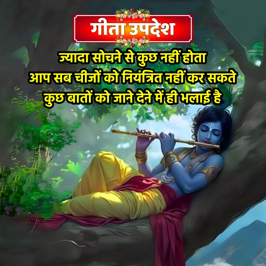 गीता उपदेश
ज्यादा सोचने से कुछ नहीं होता
आप सब चीजों को नियंत्रित नहीं कर सकते
कुछ बातों को जाने देने में ही भलाई है