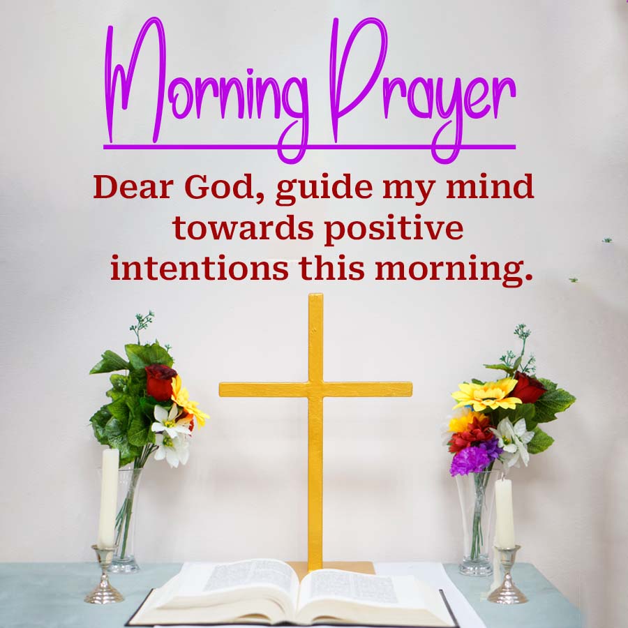 Morning Prayer
Dear God, guide my mind
towards positive
intentions this morning.