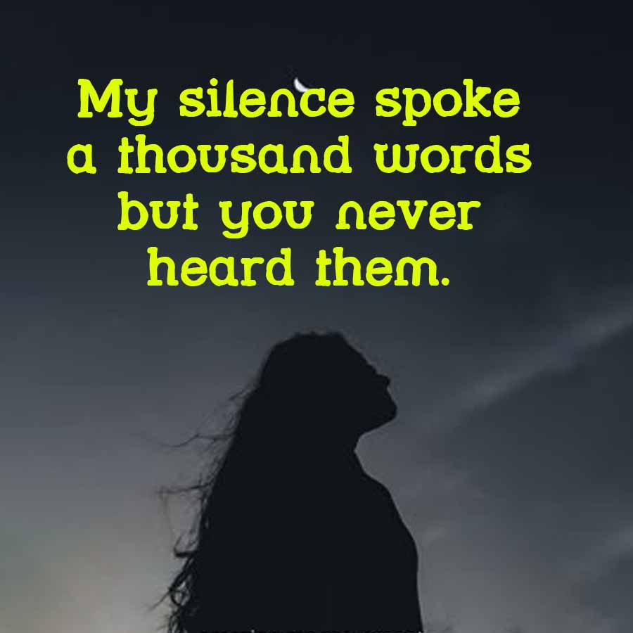 My silence spoke
a thousand words
but you never
heard them.