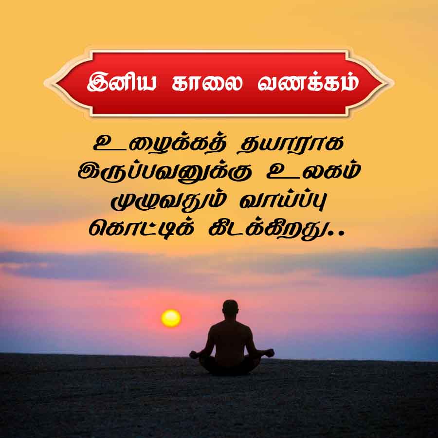இனிய காலை வணக்கம்
உழைக்கத் தயாராக
இருப்பவனுக்கு உலகம்
முழுவதும் வாய்ப்பு
கொட்டிக் கிடக்கிறது..