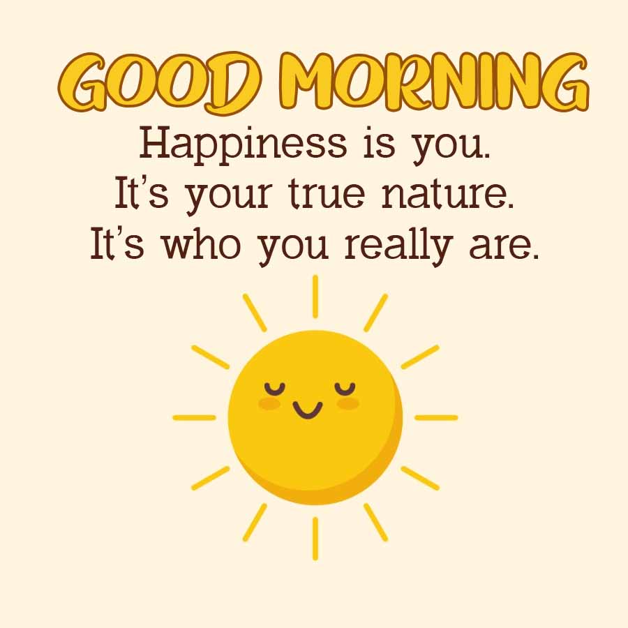 C
(
GOOD MORNING
Happiness is you.
It's your true nature.
It's who you really are.
C