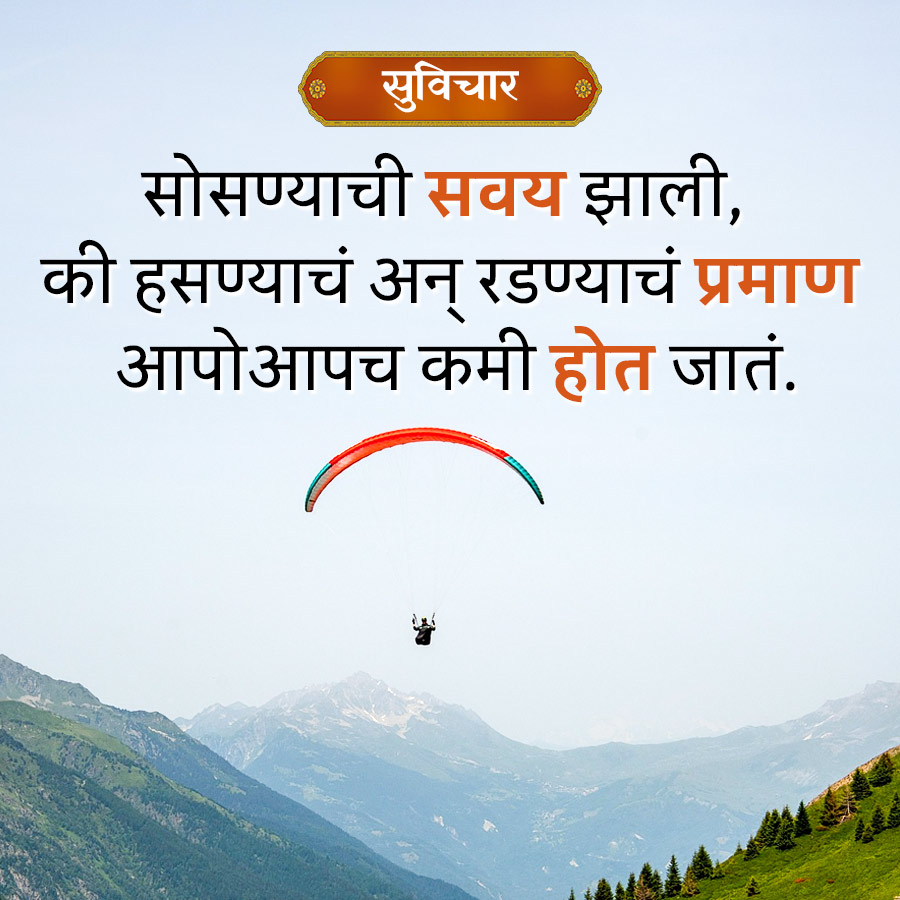 सुविचार
सोसण्याची सवय झाली,
की हसण्याचं अन् रडण्याचं प्रमाण
आपोआपच कमी होत जातं.