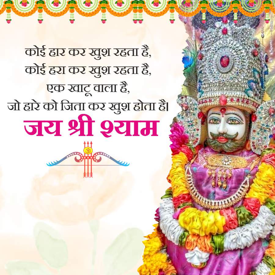 कोई हार कर खुश रहता है,
कोई हरा कर खुश रहता है,
एक खाटू वाला है,
जो हारे को जिता कर खुश होता है।
जय श्री श्याम