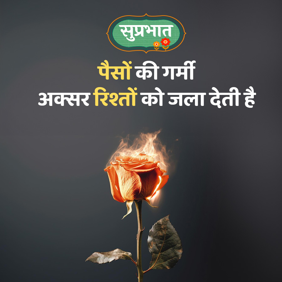 सुप्रभात
पैसों की गर्मी
अक्सर रिश्तों को जला देती है