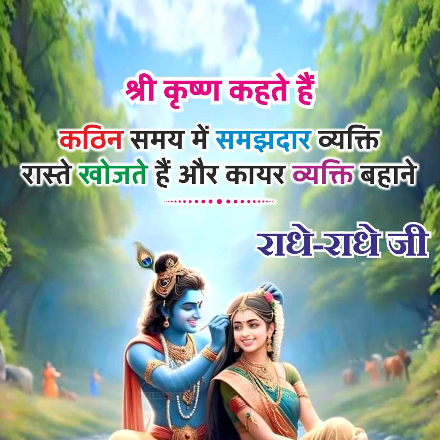 श्री कृष्ण कहते हैं
कठिन समय में समझदार व्यक्ति
रास्ते खोजते हैं और कायर व्यक्ति बहाने
राधे-राधे जी