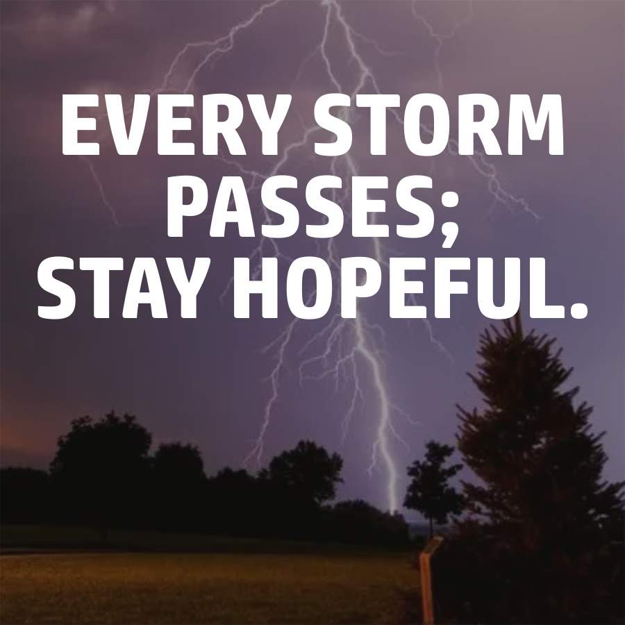 EVERY STORM
PASSES;
STAY HOPEFUL.