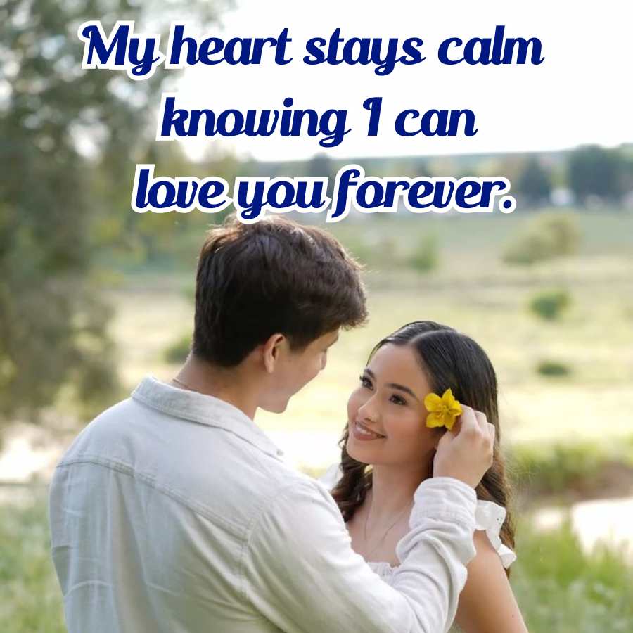 My heart stays calm
knowing 1 can
love you forever.
