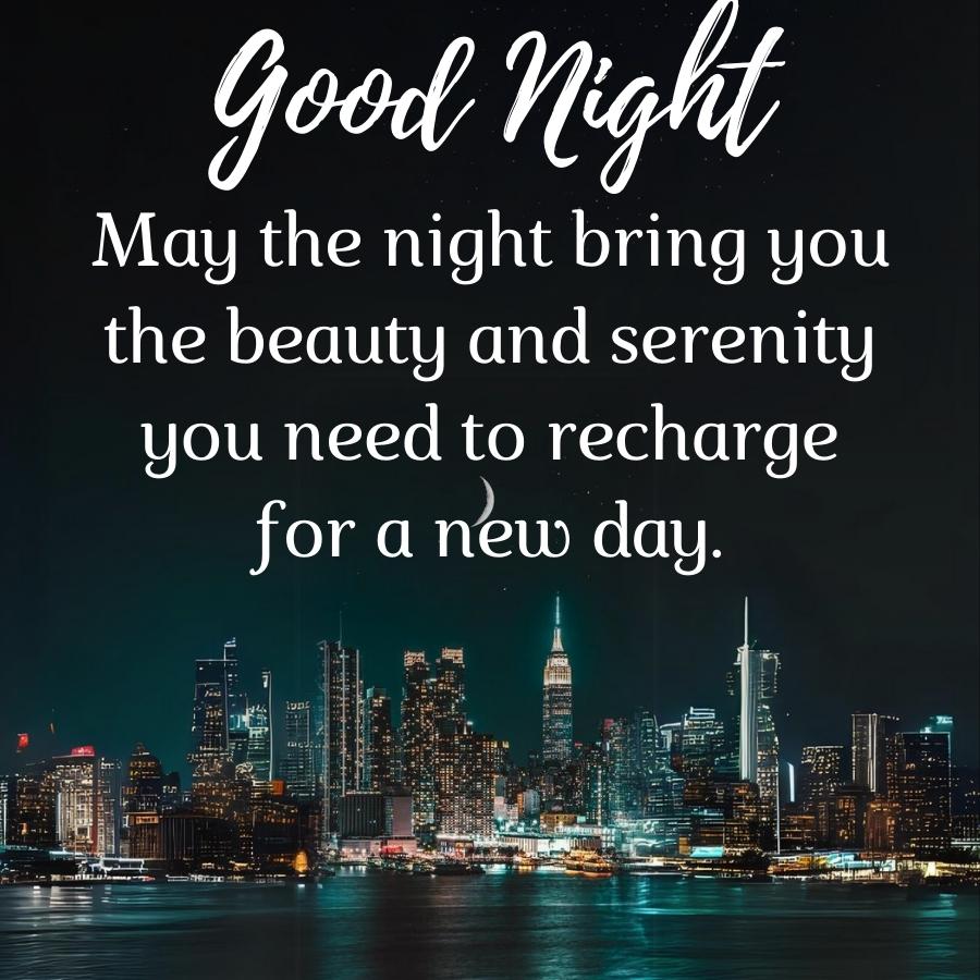 Good night
May the night bring you
the beauty and serenity
you need to recharge
for a new day.