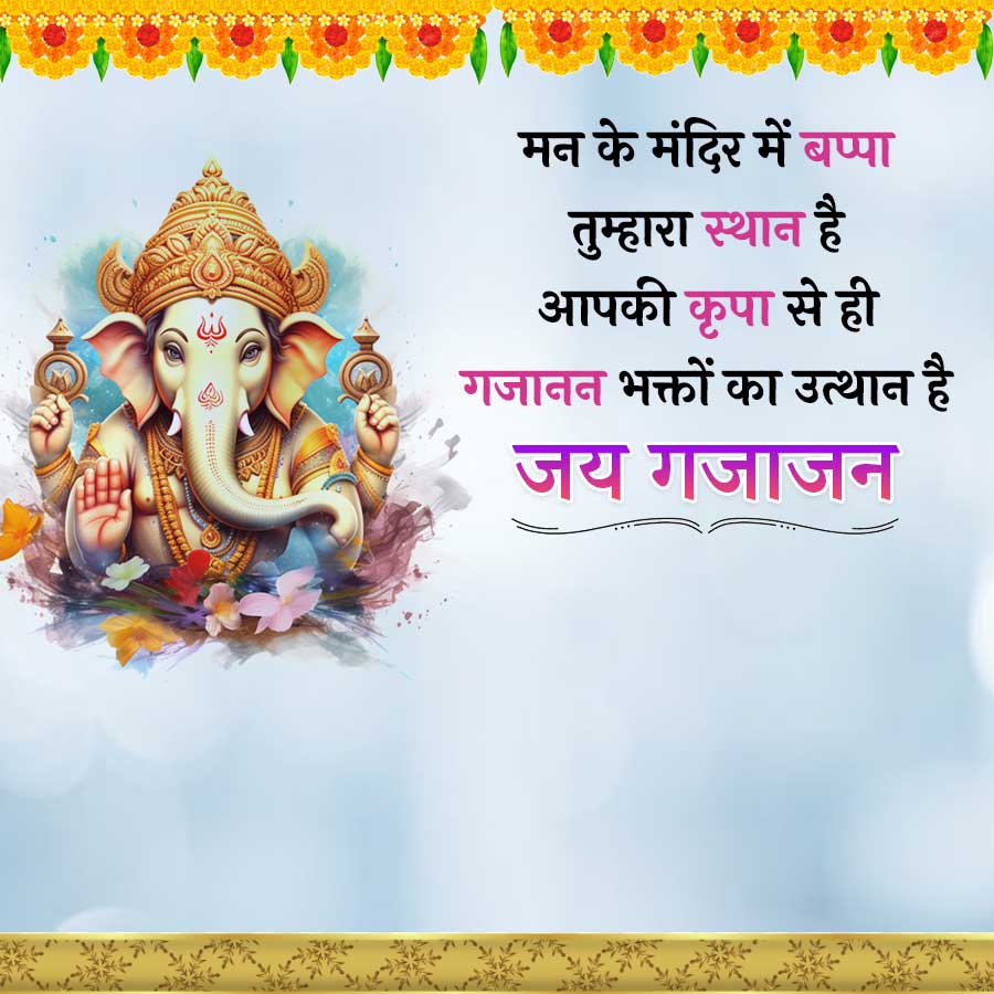 मन के मंदिर में बप्पा
तुम्हारा स्थान है
आपकी कृपा से ही
गजानन भक्तों का उत्थान है
जय गजाजन