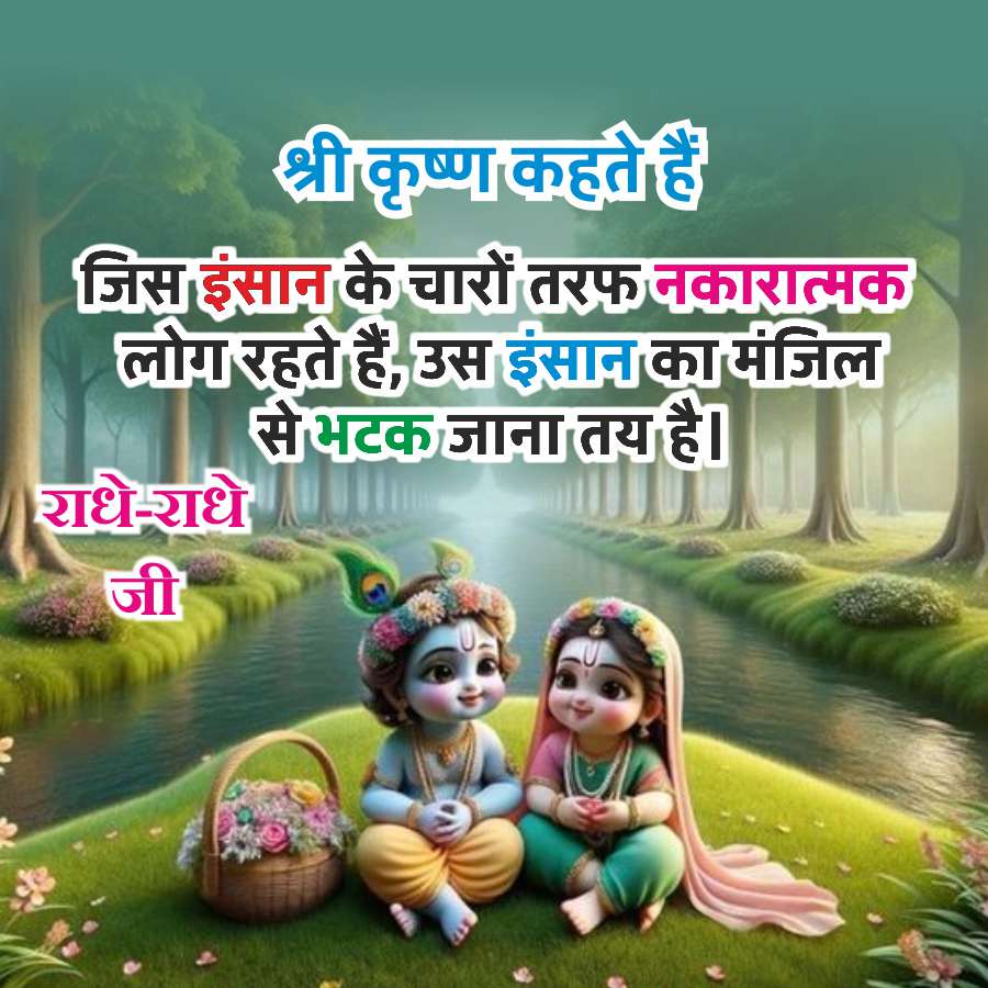 श्री कृष्ण कहते हैं
जिस इंसान के चारों तरफ नकारात्मक
लोग रहते हैं, उस इंसान का मंजिल
से भटक जाना तय है।
राधे-राधे
जी