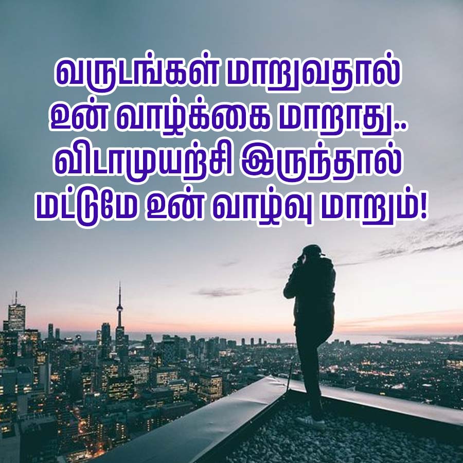 வருடங்கள் மாறுவதால்
உன் வாழ்க்கை மாறாது..
விடாமுயற்சி இருந்தால்
மட்டுமே உன் வாழ்வு மாறும்!