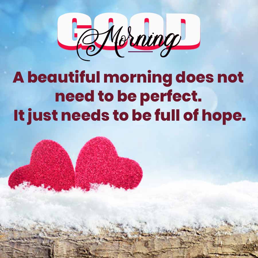 Morning
A beautiful morning does not
need to be perfect.
It just needs to be full of hope.