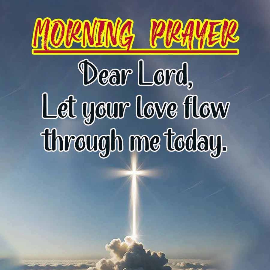 MORNING PRAYER
Dear Lord,
Let your love flow
through me today.