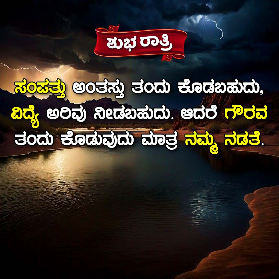 ಶುಭ ರಾತ್ರಿ
ಸಂಪತ್ತು ಅಂತಸ್ತು ತಂದು ಕೊಡಬಹುದು,
ವಿದ್ಯೆ ಅರಿವು ನೀಡಬಹುದು. ಆದರೆ ಗೌರವ
ತಂದು ಕೊಡುವುದು ಮಾತ್ರ ನಮ್ಮ ನಡತೆ.
