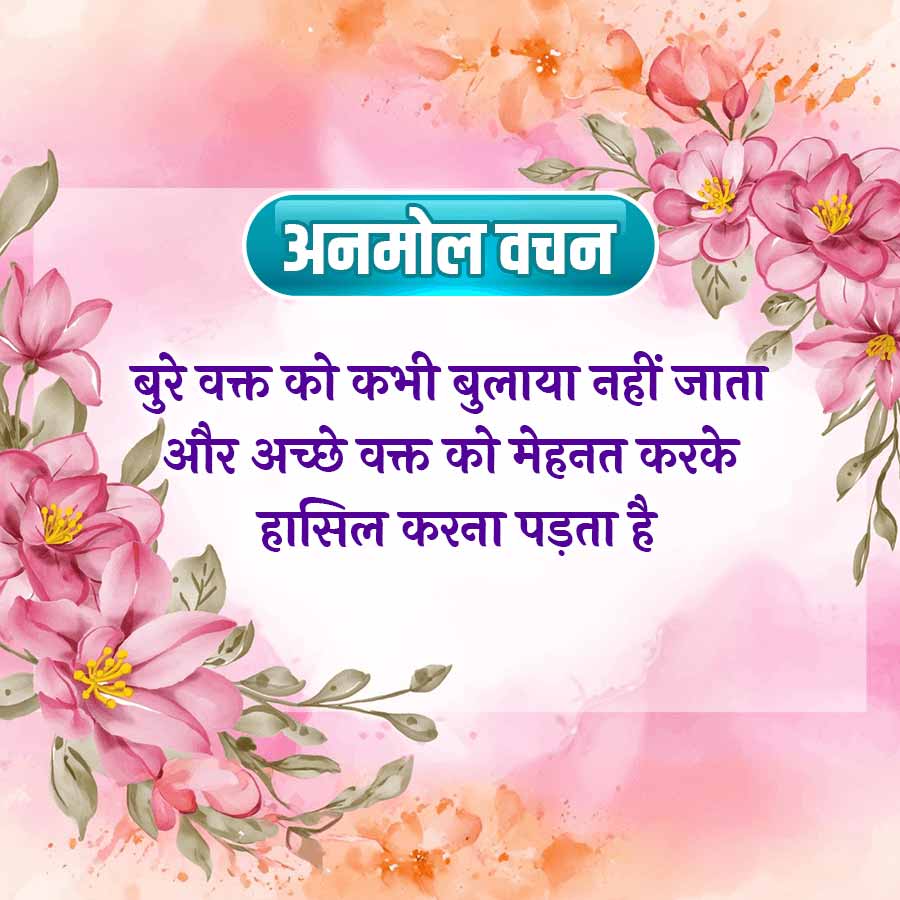 अनमोल वचन
बुरे वक्त को कभी बुलाया नहीं जाता
और अच्छे वक्त को मेहनत करके
हासिल करना पड़ता है