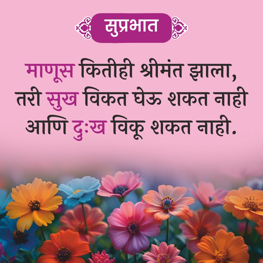 सुप्रभात
माणूस कितीही श्रीमंत झाला,
तरी सुख विकत घेऊ शकत नाही
आणि दुःख विकू शकत नाही.