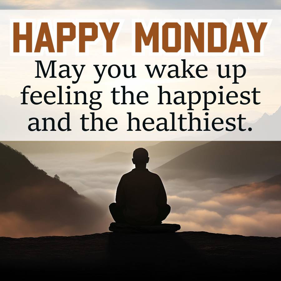 HAPPY MONDAY
May you wake up
feeling the happiest
and the healthiest.