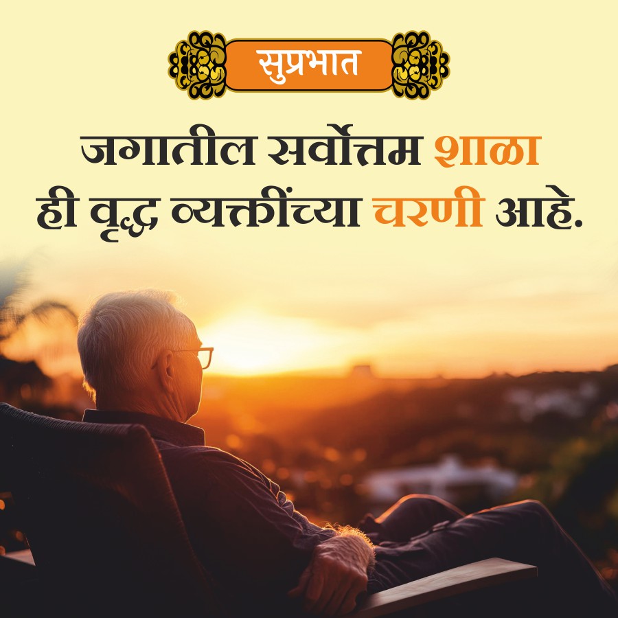 सुप्रभात
जगातील सर्वोत्तम शाळा
ही वृद्ध व्यक्तींच्या चरणी आहे.