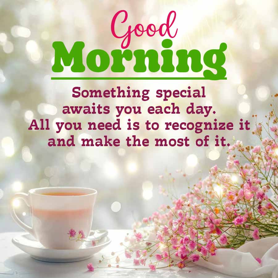 Good
Morning
Something special
awaits you each day.
All you need is to recognize it
and make the most of it.