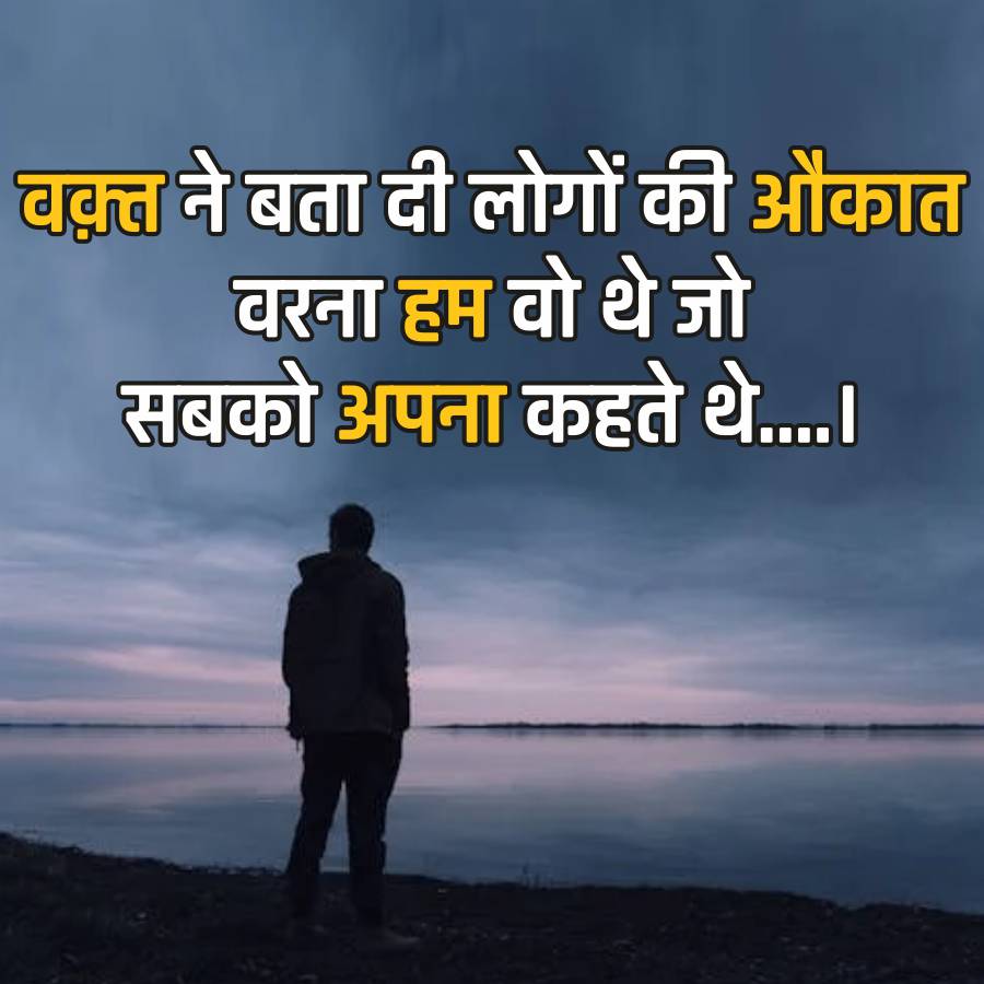 वक़्त ने बता दी लोगों की औकात
वरना हम वो थे जो
सबको अपना कहते थे ....।