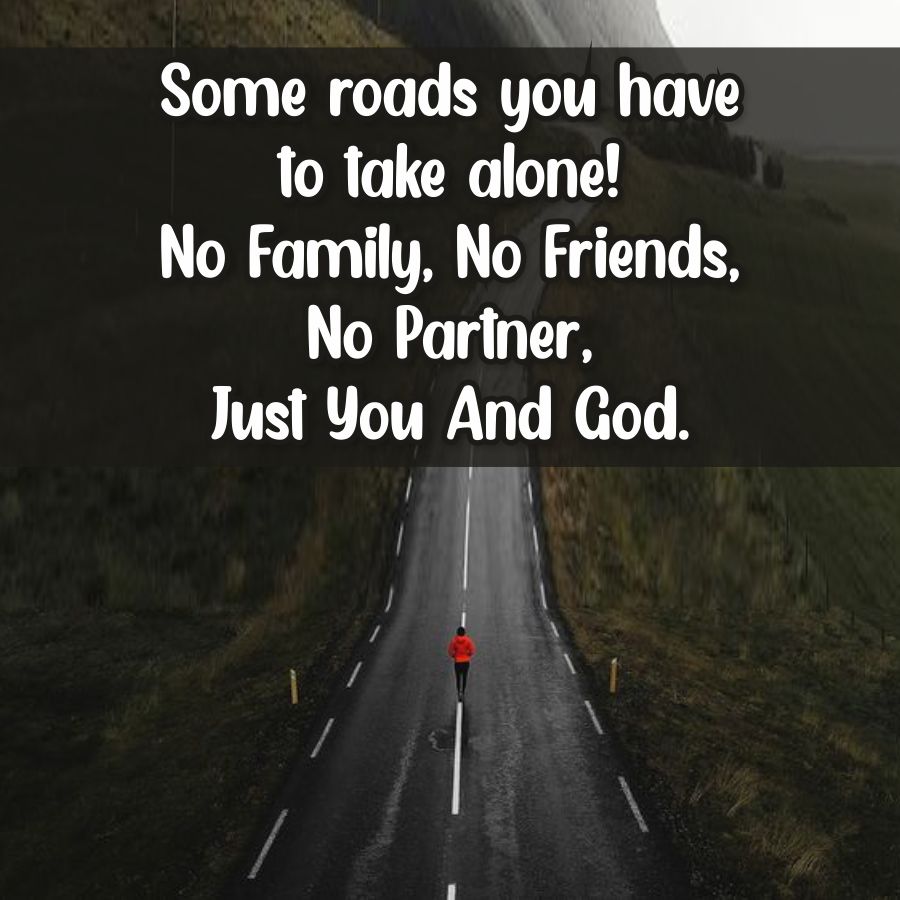 Some roads you have
to take alone!
No Family, No Friends,
No Partner,
Just You And God.